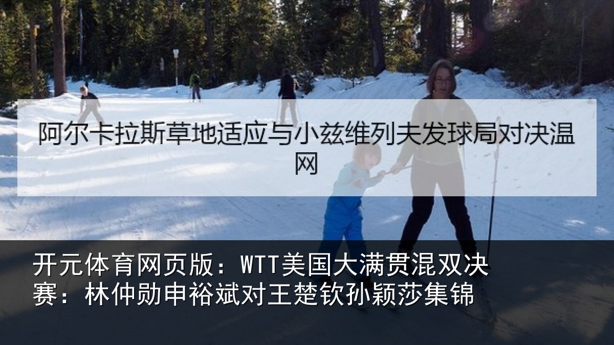 开元体育网页版：WTT美国大满贯混双决赛：林仲勋申裕斌对王楚钦孙颖莎集锦