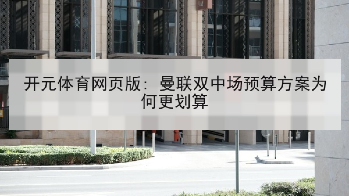 开元体育网页版: 曼联双中场预算方案为何更划算