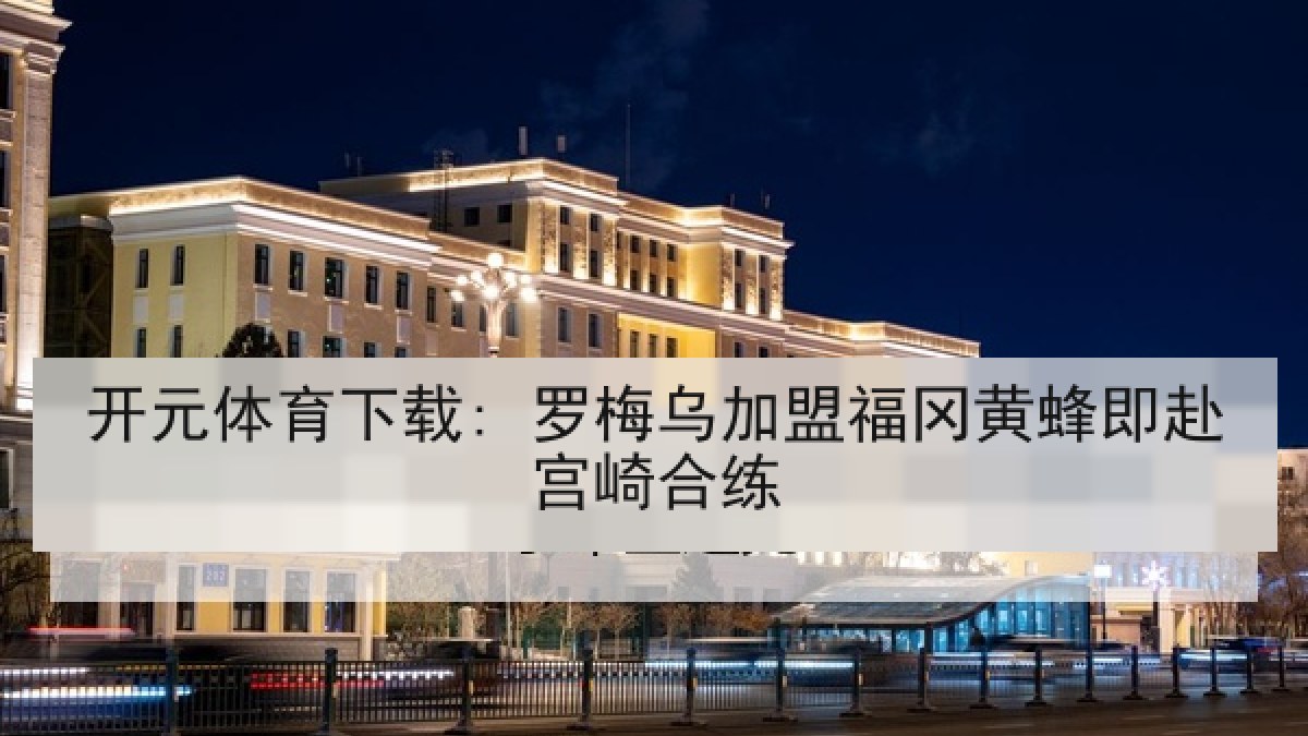 开元体育下载: 罗梅乌加盟福冈黄蜂即赴宫崎合练