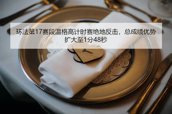 环法第17赛段温格高计时赛绝地反击，总成绩优势扩大至1分48秒